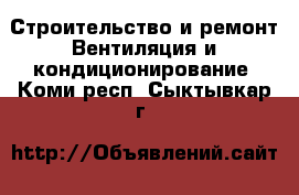 Строительство и ремонт Вентиляция и кондиционирование. Коми респ.,Сыктывкар г.